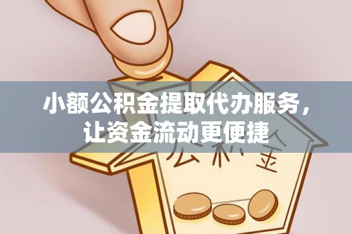 恭城小额公积金提取代办服务，让资金流动更便捷