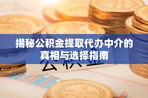 恭城揭秘公积金提取代办中介的真相与选择指南