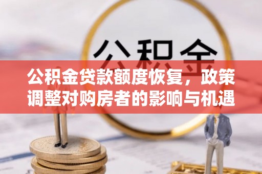 恭城公积金贷款额度恢复，政策调整对购房者的影响与机遇