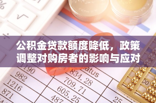 恭城公积金贷款额度降低，政策调整对购房者的影响与应对策略