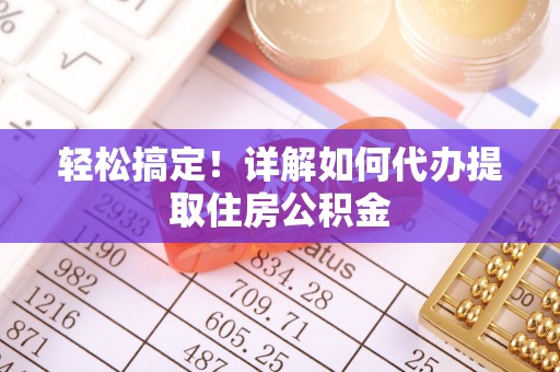 恭城轻松搞定！详解如何代办提取住房公积金