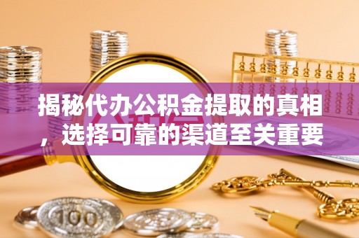 恭城揭秘代办公积金提取的真相，选择可靠的渠道至关重要