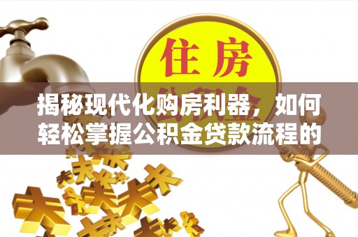 恭城揭秘现代化购房利器，如何轻松掌握公积金贷款流程的每一个细节