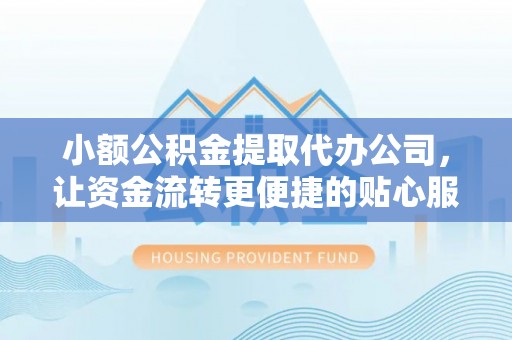恭城小额公积金提取代办公司，让资金流转更便捷的贴心服务