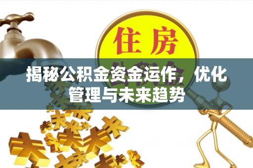 恭城揭秘公积金资金运作，优化管理与未来趋势