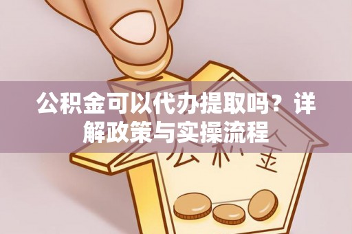恭城公积金可以代办提取吗？详解政策与实操流程