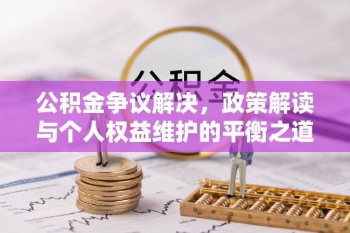 恭城公积金争议解决，政策解读与个人权益维护的平衡之道