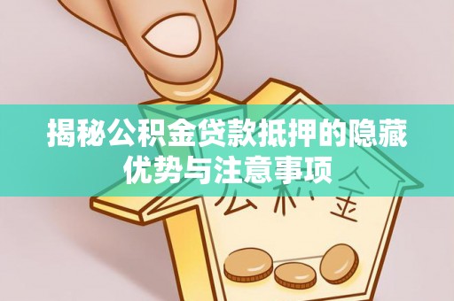 恭城揭秘公积金贷款抵押的隐藏优势与注意事项