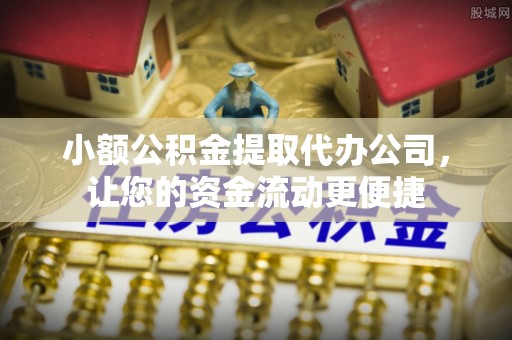 恭城小额公积金提取代办公司，让您的资金流动更便捷