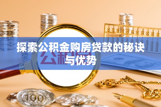 恭城探索公积金购房贷款的秘诀与优势