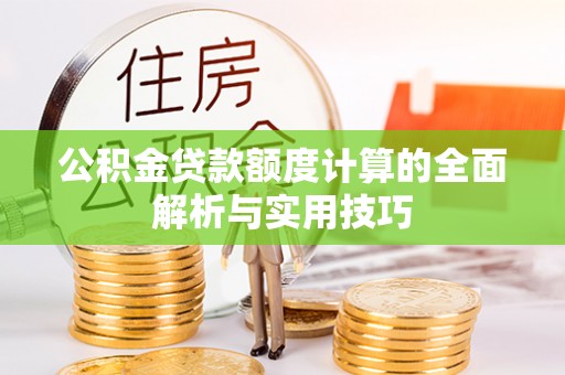 恭城公积金贷款额度计算的全面解析与实用技巧