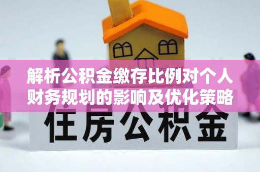 恭城解析公积金缴存比例对个人财务规划的影响及优化策略