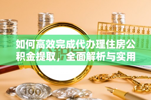 恭城如何高效完成代办理住房公积金提取，全面解析与实用技巧