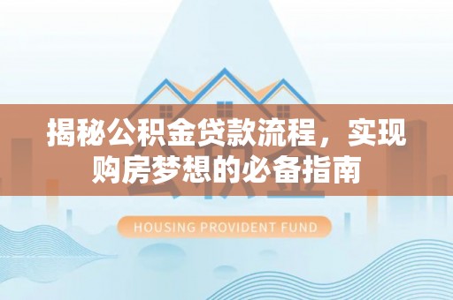 恭城揭秘公积金贷款流程，实现购房梦想的必备指南