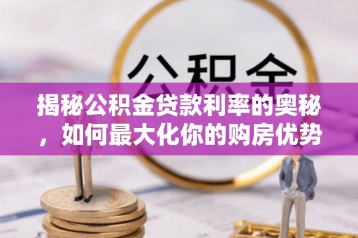 恭城揭秘公积金贷款利率的奥秘，如何最大化你的购房优势