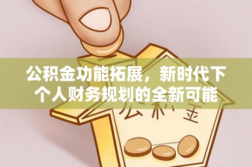 恭城公积金功能拓展，新时代下个人财务规划的全新可能