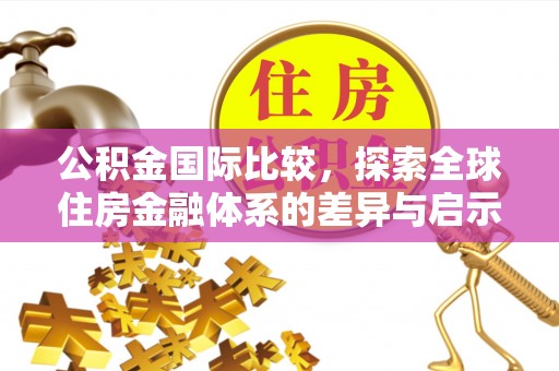 恭城公积金国际比较，探索全球住房金融体系的差异与启示