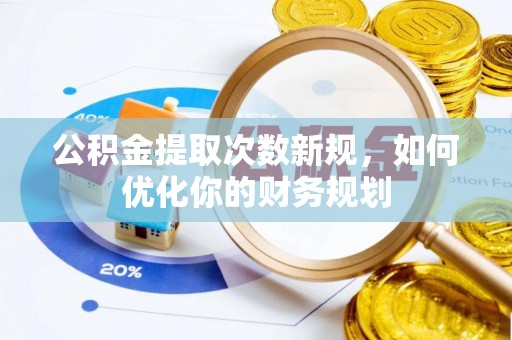 恭城公积金提取次数新规，如何优化你的财务规划