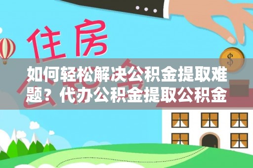 恭城如何轻松解决公积金提取难题？代办公积金提取公积金服务详解