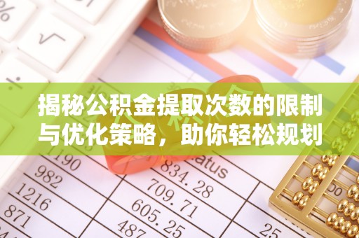恭城揭秘公积金提取次数的限制与优化策略，助你轻松规划财务未来