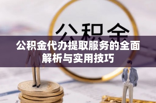 恭城公积金代办提取服务的全面解析与实用技巧