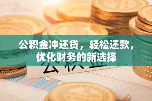 恭城公积金冲还贷，轻松还款，优化财务的新选择