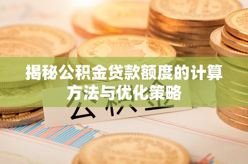 恭城揭秘公积金贷款额度的计算方法与优化策略