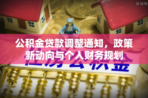 恭城公积金贷款调整通知，政策新动向与个人财务规划