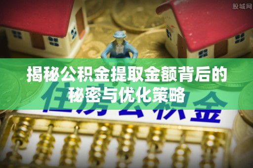 恭城揭秘公积金提取金额背后的秘密与优化策略