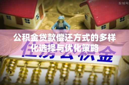 恭城公积金贷款偿还方式的多样化选择与优化策略