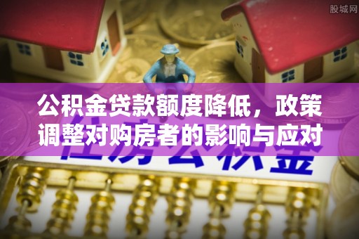 恭城公积金贷款额度降低，政策调整对购房者的影响与应对策略