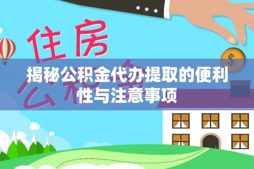 恭城揭秘公积金代办提取的便利性与注意事项