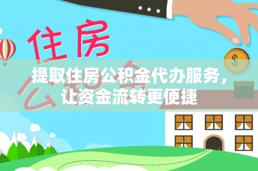 恭城提取住房公积金代办服务，让资金流转更便捷