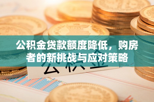 恭城公积金贷款额度降低，购房者的新挑战与应对策略