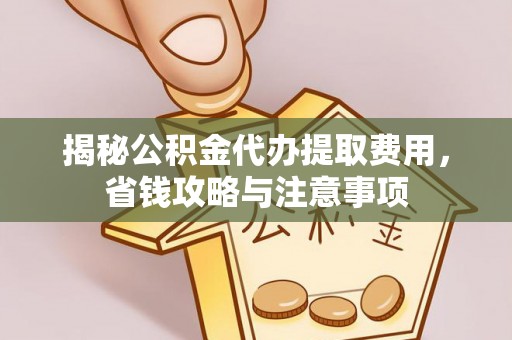 恭城揭秘公积金代办提取费用，省钱攻略与注意事项