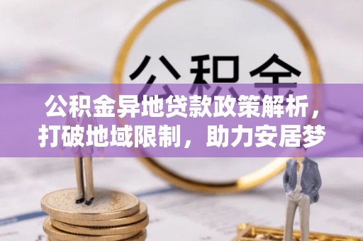 恭城公积金异地贷款政策解析，打破地域限制，助力安居梦想