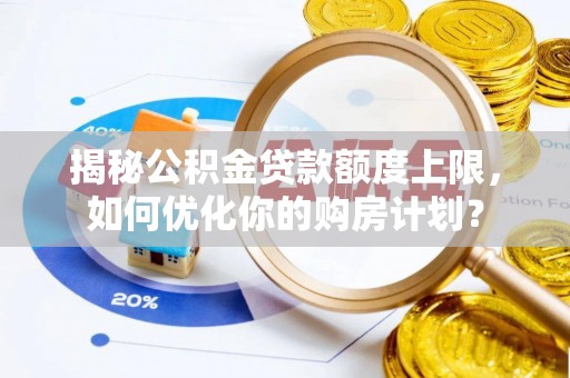 恭城揭秘公积金贷款额度上限，如何优化你的购房计划？