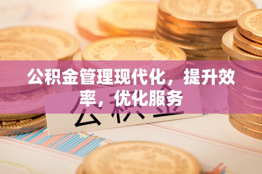 恭城公积金管理现代化，提升效率，优化服务