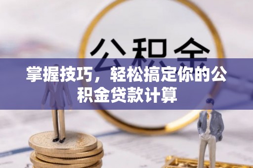 恭城掌握技巧，轻松搞定你的公积金贷款计算