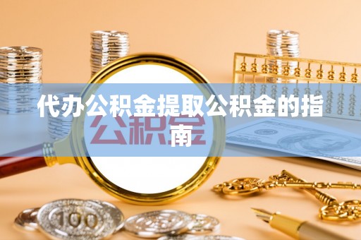 恭城代办公积金提取公积金的指南