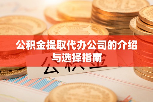 恭城公积金提取代办公司的介绍与选择指南