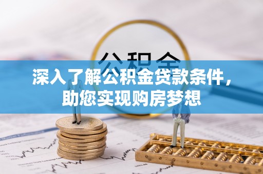 恭城深入了解公积金贷款条件，助您实现购房梦想