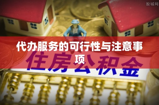恭城代办服务的可行性与注意事项
