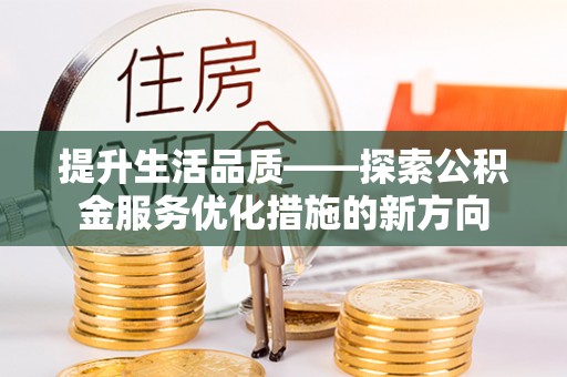 恭城提升生活品质——探索公积金服务优化措施的新方向