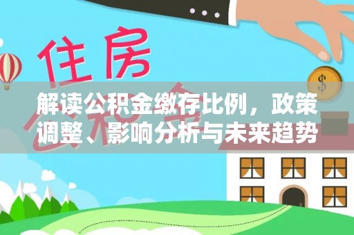 恭城解读公积金缴存比例，政策调整、影响分析与未来趋势