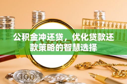 恭城公积金冲还贷，优化贷款还款策略的智慧选择