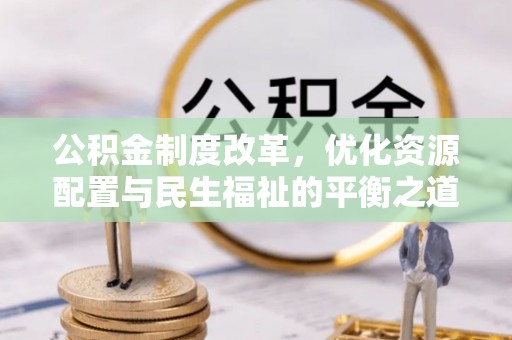 恭城公积金制度改革，优化资源配置与民生福祉的平衡之道