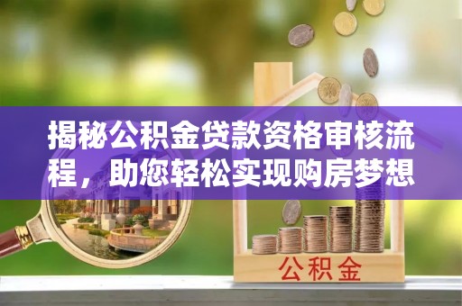 恭城揭秘公积金贷款资格审核流程，助您轻松实现购房梦想