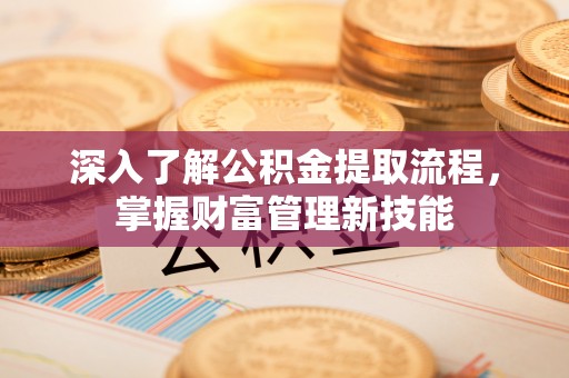 恭城深入了解公积金提取流程，掌握财富管理新技能