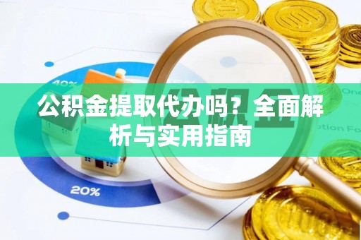 恭城公积金提取代办吗？全面解析与实用指南